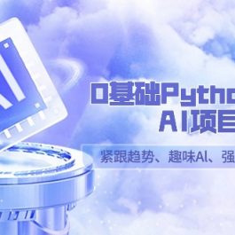 0基础Python趣味AI项目，紧跟趋势、趣味Al、强化编程能力（13节课）