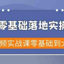 短视频零基础落地实战特训营，短视频实战课零基础到大神