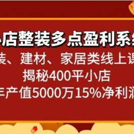 小店整装多点盈利系统（家装、建材、家居类线上课程）揭秘400平小店年产值5000万
