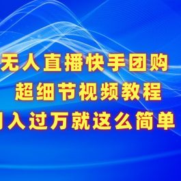 无人直播快手团购超细节视频教程，赢在细节月入过万真不是梦！