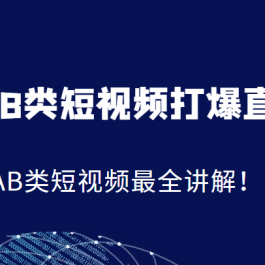 K式AB类短视频打爆直播间系统课，AB类短视频最全讲解！