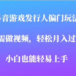 全网首发，抖音游戏发行人偏门玩法，无需做视频，轻松月入过万，小白轻松上手！