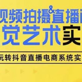 短视频拍摄&直播间搭建视觉艺术实操课，手把手场景演绎，从0-1短视频实操课