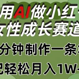 利用Ai做小红书女性成长赛道，三分钟制作一条笔记，轻松月入1w+