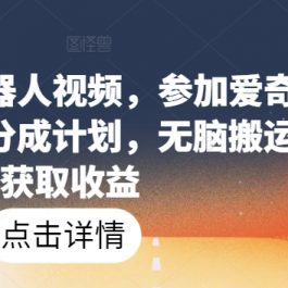 爆火AI机器人视频，参加爱奇艺创作者分成计划，无脑搬运获取收益