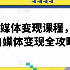 最新自媒体变现课程，2024自媒体变现全攻略