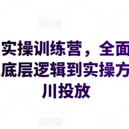 运营型实操训练营，全面系统学习，从底层逻辑到实操方法到千川投放