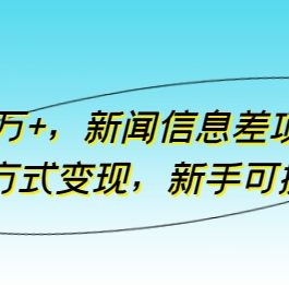 月入10万+，新闻信息差项目，多重方式变现，新手可操作