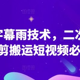 原创字幕雨技术，二次剪辑混剪搬运短视频必备