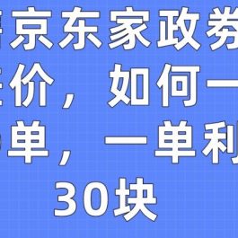 出售京东家政劵赚取差价，如何一天100单，一单利润30块