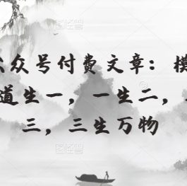 某公众号付费文章：模型化：道生一，一生二，二生三，三生万物