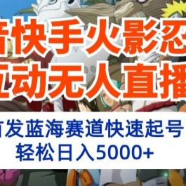 抖音快手火影忍者互动无人直播，首发蓝海赛道快速起号，轻松日入5000+