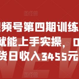 2024视频号第四期训练营，新手一天就能上手实操，0粉丝带货日收入3455元