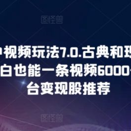 2024中视频玩法7.0.古典和现代碰撞感，小白也能一条视频6000+，多平台变现