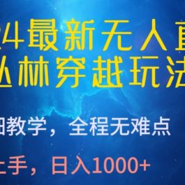 2024最新无人直播，丛林穿越玩法，超详细教学，全程无难点，轻松上手，日入1000+