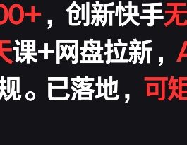 每天900+，创新快手无人直播社交聊天课+网盘拉新，AI进阶防违规 已落地 可矩阵