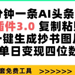 三分钟一条AI头条爆文，插件3.0 复制粘贴一键生成抄书图片 单日变现四位数