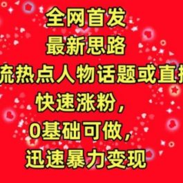 全网首发，截流热点人物话题或直播，快速涨粉，0基础可做，迅速暴力变现