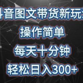 抖音图文带货新玩法， 操作简单，每天十分钟，轻松日入300+，可矩阵操作