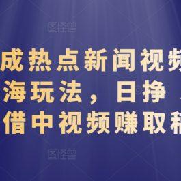 AI 生成热点新闻视频，全新蓝海玩法，日挣 500+!借中视频赚取稿费