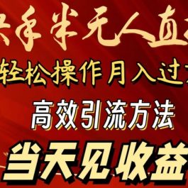 2024快手半无人直播，简单操作月入1W+ 高效引流当天见收益