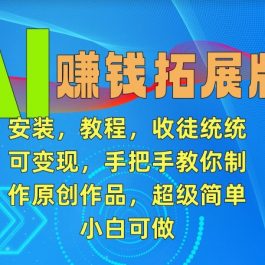 AI赚钱拓展版，安装，教程，收徒统统可变现，手把手教你制作原创作品，超级简单，小白可做