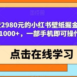 外面收费2980元的小红书壁纸掘金项目，单日收益破1000+，一部手机即可操作【揭秘】