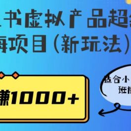 小红书虚拟产品超级蓝海项目(新玩法）适合小白宝妈上班族学生，日赚1000+【揭秘】