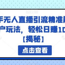 快手无人直播引流精准刷粉客户玩法，轻松日赚100+【揭秘】