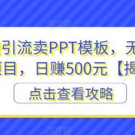 百度贴吧引流卖PPT模板，无脑搬砖虚拟项目，日赚500元【揭秘】