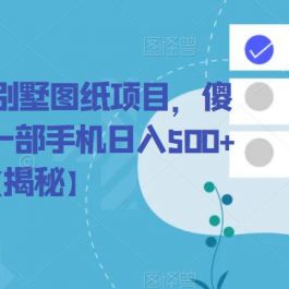 冷门暴利的别墅图纸项目，傻瓜式操作，一部手机日入500+【揭秘】