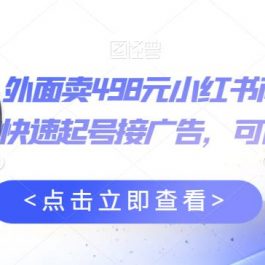 外面卖498元小红书商单变现项目，教你快速起号接广告，可以批量起号