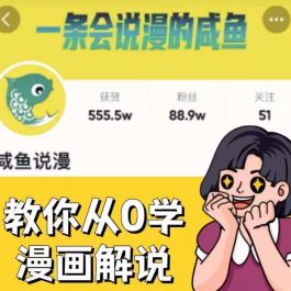 咸鱼说漫·教你从0学漫画解说 ：2个月时间涨粉88w，多种变现模式，一条视频收入过万