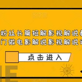 抖音百万粉丝长篇短解影视解说教程，新手入门做电影解说影视解说详解