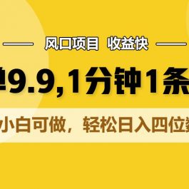 一单9.9，1分钟1条作品，小白可做，轻松日入四位数