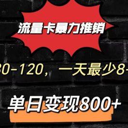 流量卡暴力推销模式一单80-170元一天至少10单，单日变现800元