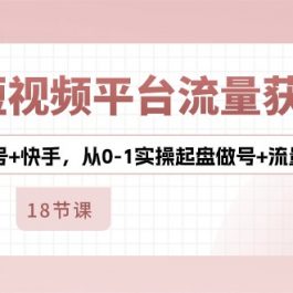 3大短视频平台流量获客，抖音+视频号+快手，从0-1实操起盘做号+流量创收