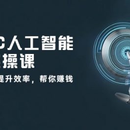 AIGC人工智能全能实操课：用AI工作，提升效率，帮你赚钱（33节课）