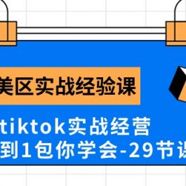 Tk美区实战经验课程分享，3年tiktok实战经营，从0到1包你学会（29节课）