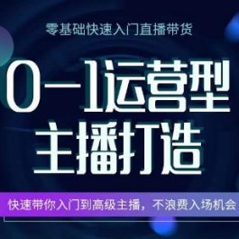 0-1运营型主播打造，​快速带你入门高级主播，不浪费入场机会