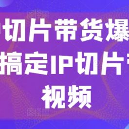 明星IP切片带货爆单营，0基础搞定IP切片带货短视频