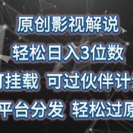 原创影视解说，轻松日入3位数，可挂载，可过伙伴计划，多平台分发轻松过原创