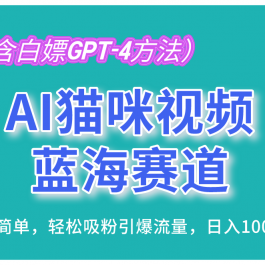 AI猫咪视频蓝海赛道，操作简单，轻松吸粉引爆流量，日入1000+（内含白嫖GPT-4方法）