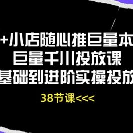 Dou+小店随心推巨量本地推巨量千川投放课，从基础到进阶实操投放课（38节）