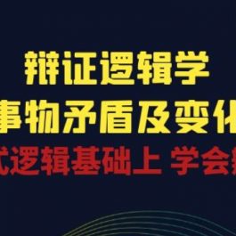 辩证 逻辑学 | 洞察 事物矛盾及变化规律 在形式逻辑基础上 学会辩证思维