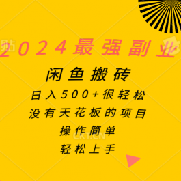 （10760期）2024最强副业，闲鱼搬砖日入500+很轻松，操作简单，轻松上手