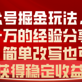 （10753期）公众号掘金玩法，月入一万的经验分享给你，简单改写也可以获得稳定收益