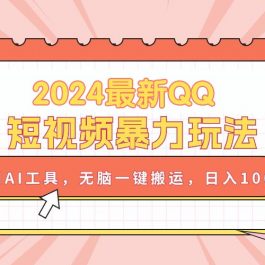 （10746期）2024最新QQ短视频暴力玩法，利用AI工具，无脑一键搬运，日入1000+