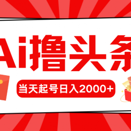 （10736期）AI撸头条，当天起号，第二天见收益，日入2000+