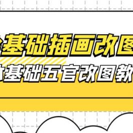 （10690期）立绘基础-插画改图班【第1期】：人体基础五官改图教程- 37节视频+课件